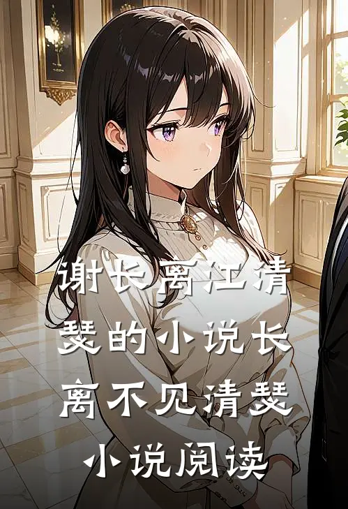 谢长离江清瑟的小说长离不见清瑟小说阅读
