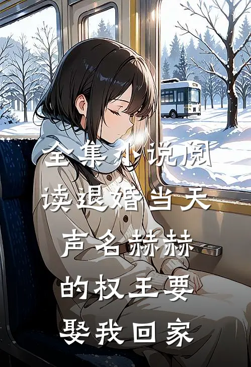 全集小说阅读退婚当天，声名赫赫的权王要娶我回家