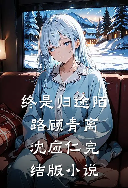 终是归途陌路顾青离沈应仁完结版小说