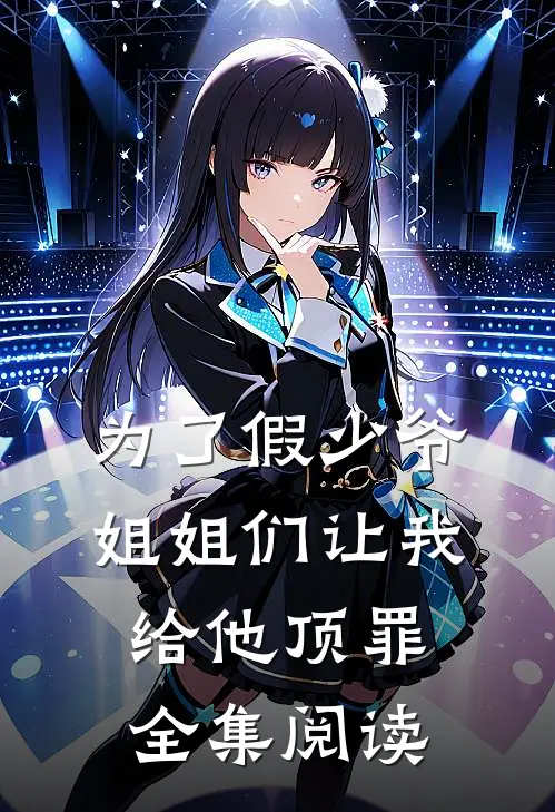 为了假少爷，姐姐们让我给他顶罪全集阅读