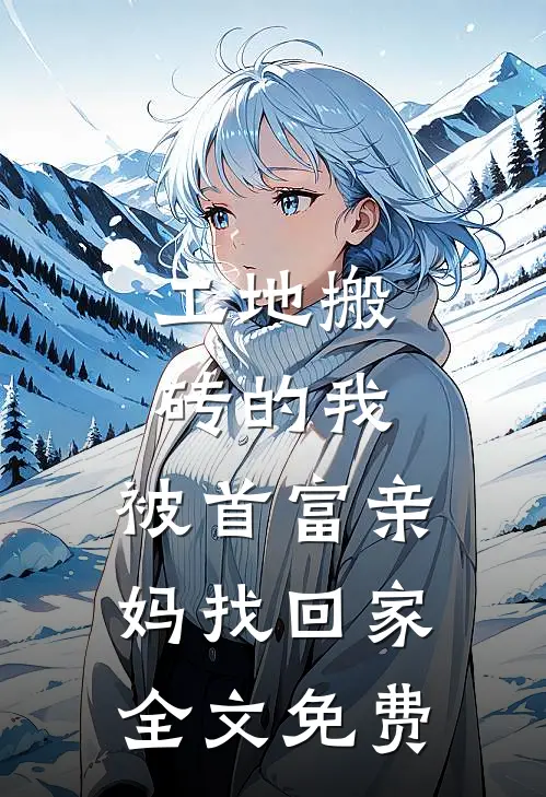 工地搬砖的我，被首富亲妈找回家全文免费