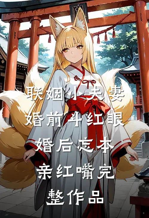 联姻小夫妻婚前斗红眼，婚后忘本亲红嘴完整作品