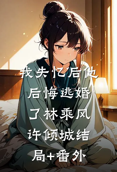 我失忆后他后悔逃婚了林乘风许倾城结局+番外