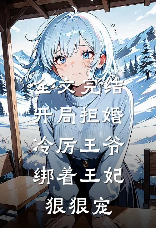 全文完结开局拒婚，冷厉王爷绑着王妃狠狠宠