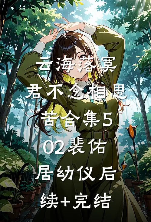 云海落寞，君不念相思苦合集502裴佑居幼仪后续+完结