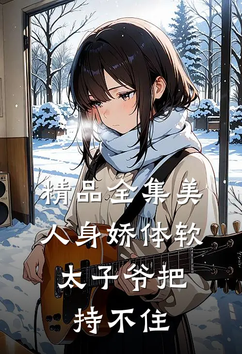 精品全集美人身娇体软，太子爷把持不住