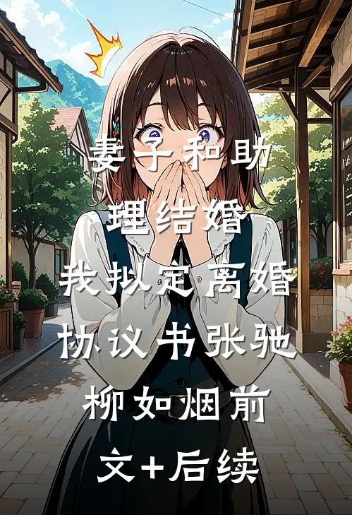 妻子和助理结婚，我拟定离婚协议书张驰柳如烟前文+后续