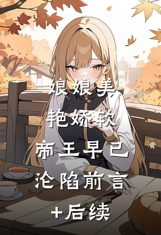 娘娘美艳娇软，帝王早已沦陷前言+后续