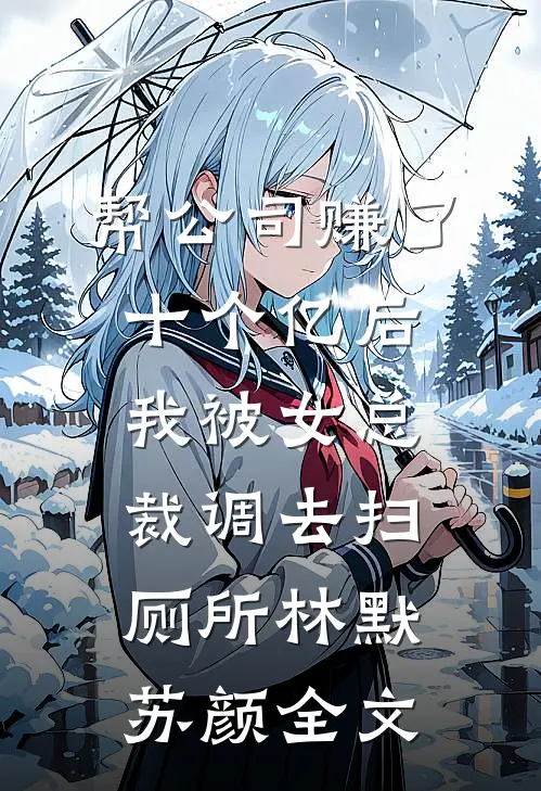 帮公司赚了十个亿后，我被女总裁调去扫厕所林默苏颜全文