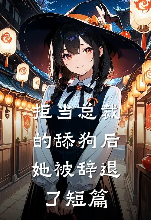 拒当总裁的舔狗后，她被辞退了短篇