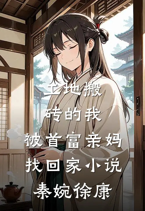 工地搬砖的我，被首富亲妈找回家小说秦婉徐康