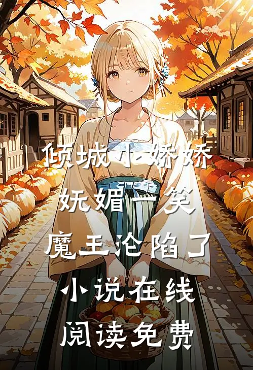 倾城小娇娇妩媚一笑，魔王沦陷了小说在线阅读免费