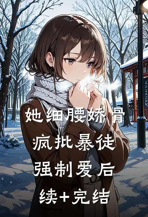 她细腰娇骨，疯批暴徒强制爱后续+完结