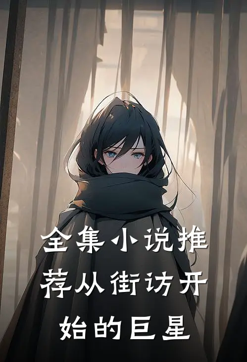 全集小说推荐从街访开始的巨星