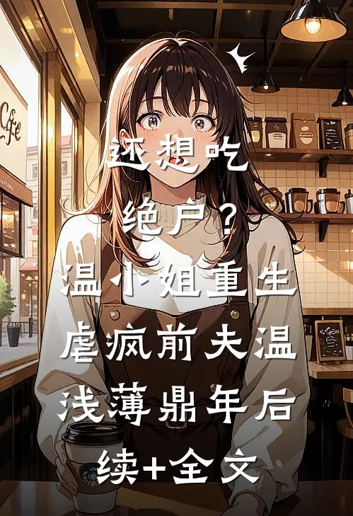 还想吃绝户？温小姐重生虐疯前夫温浅薄鼎年后续+全文