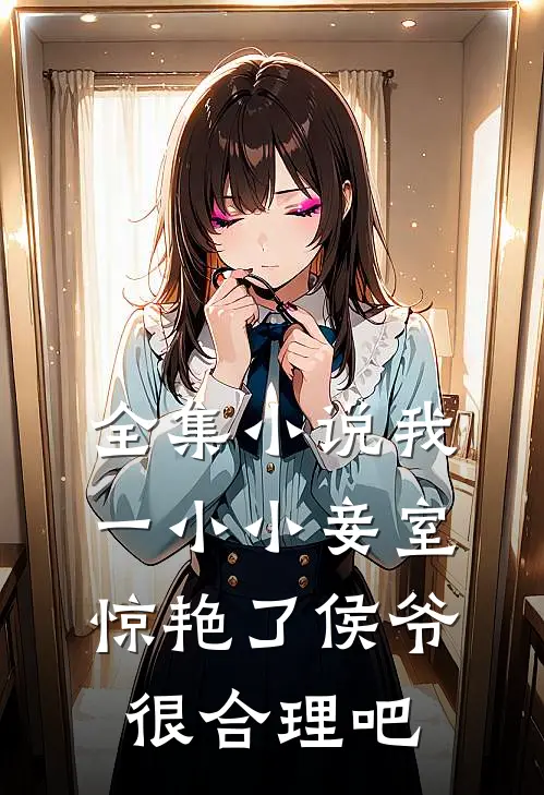 全集小说我一小小妾室，惊艳了侯爷很合理吧
