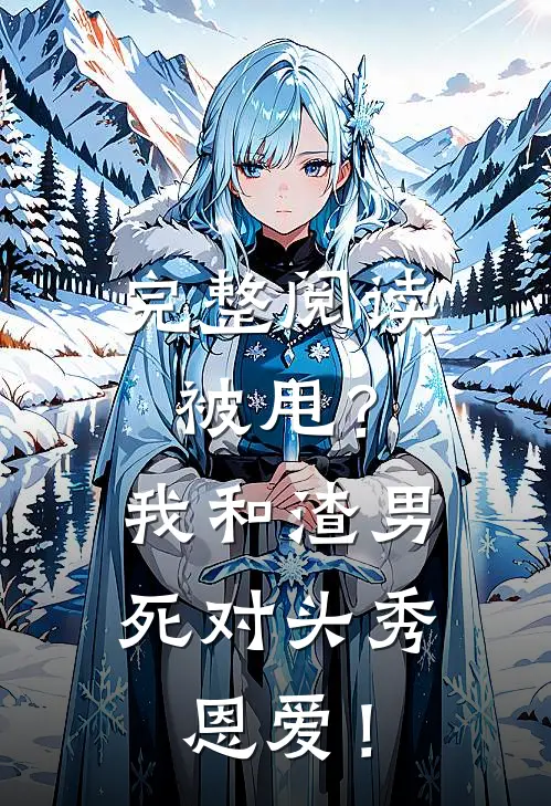 完整阅读被甩？我和渣男死对头秀恩爱！