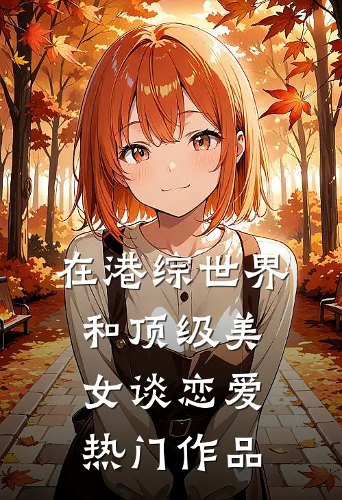 在港综世界和顶级美女谈恋爱热门作品