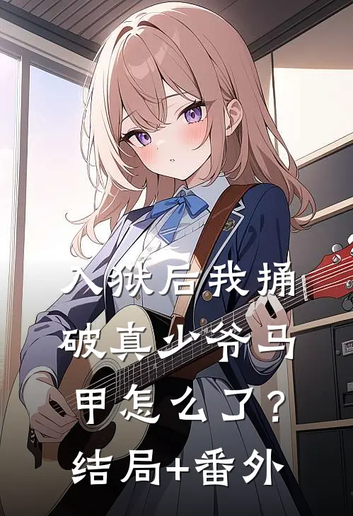 入狱后我捅破真少爷马甲怎么了？结局+番外