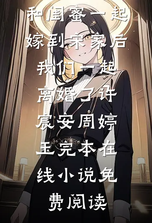 和闺蜜一起嫁到宋家后，我们一起离婚了许宸安周婷玉完本在线小说免费阅读