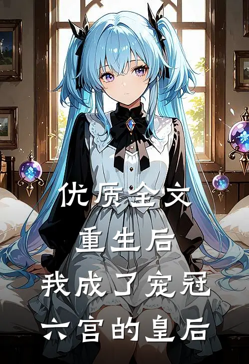 优质全文重生后,我成了宠冠六宫的皇后免费阅读