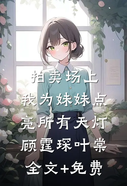 拍卖场上，我为妹妹点亮所有天灯顾霆琛叶棠全文+免费