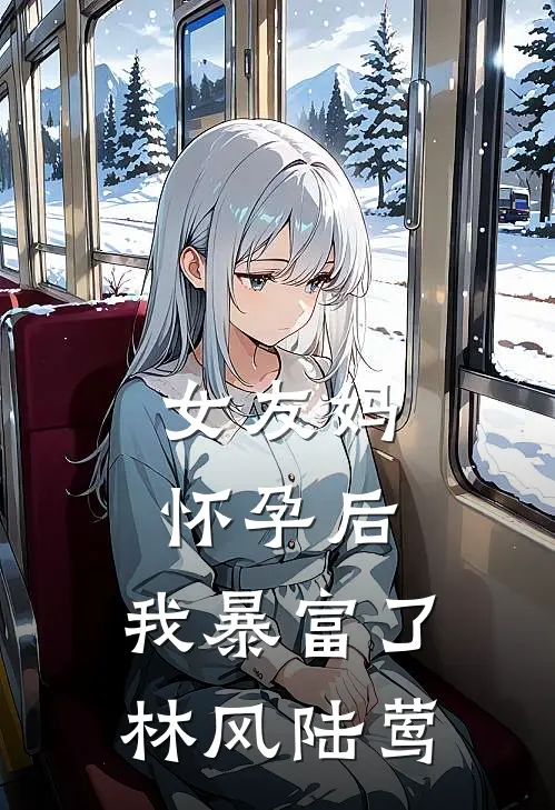 女友妈怀孕后，我暴富了林风陆莺