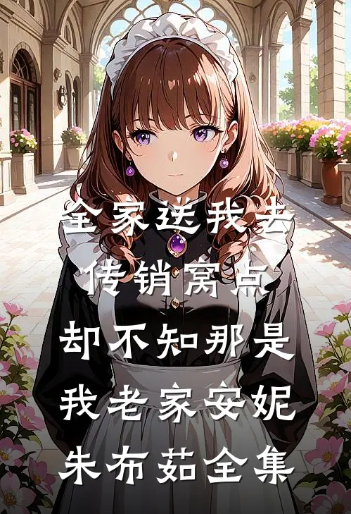 全家送我去传销窝点，却不知那是我老家安妮朱布茹全集