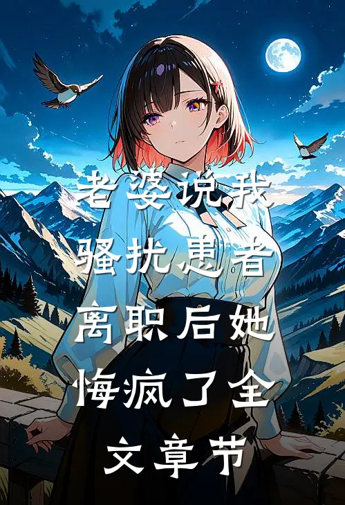 老婆说我骚扰患者，离职后她悔疯了全文章节