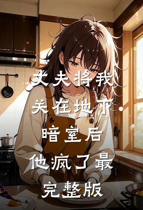 丈夫将我关在地下暗室后，他疯了最完整版