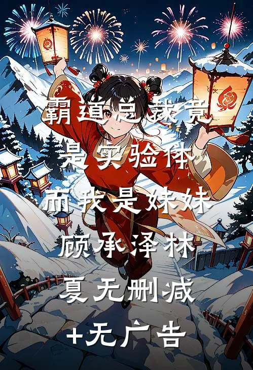 霸道总裁竟是实验体，而我是妹妹顾承泽林夏无删减+无广告