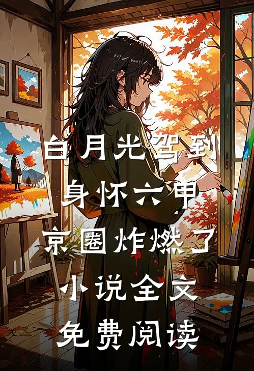 白月光驾到身怀六甲，京圈炸燃了小说全文免费阅读