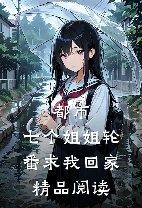 都市：七个姐姐轮番求我回家精品阅读