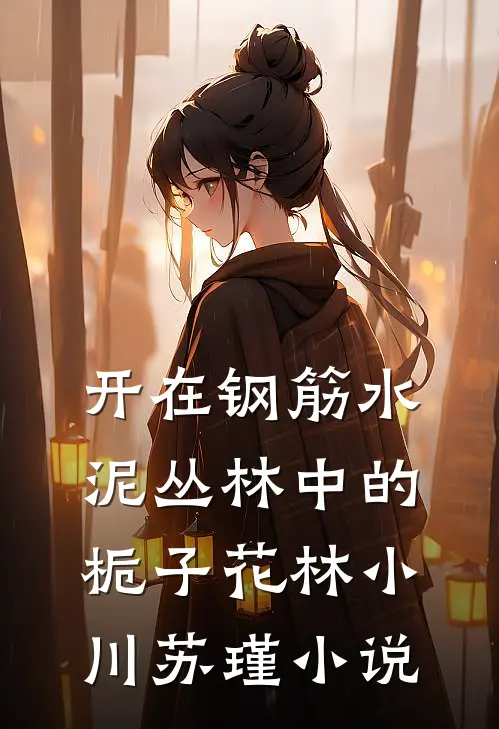 开在钢筋水泥丛林中的栀子花林小川苏瑾小说