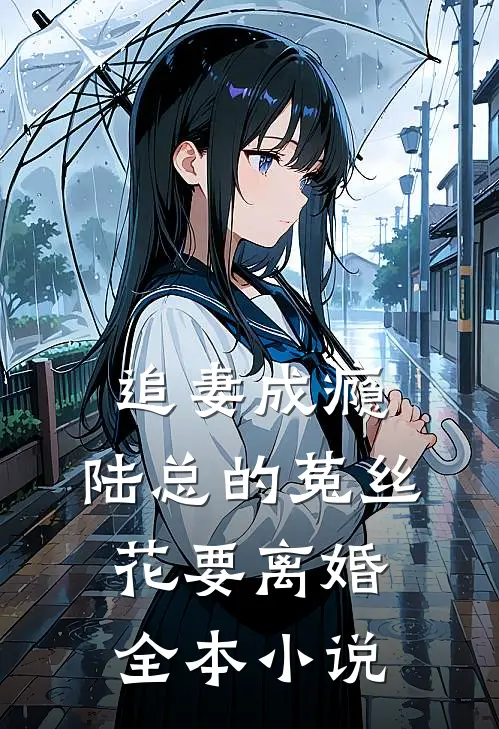 追妻成瘾：陆总的菟丝花要离婚全本小说