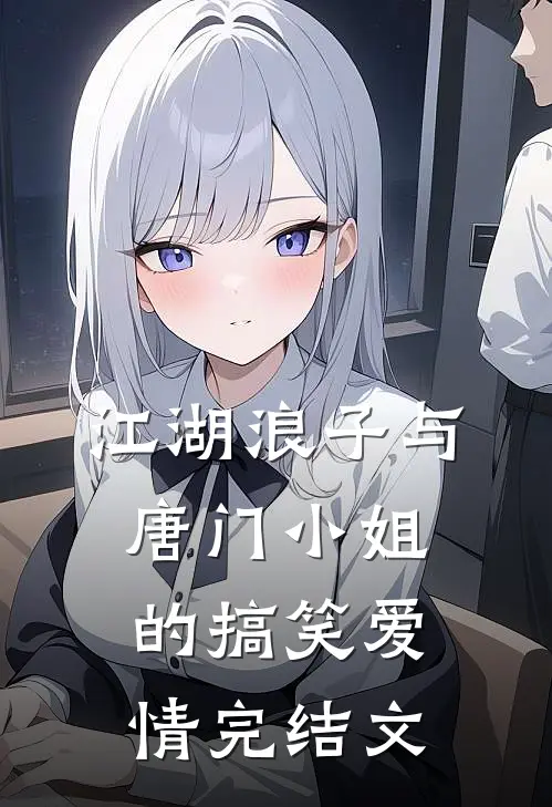 江湖浪子与唐门小姐的搞笑爱情完结文