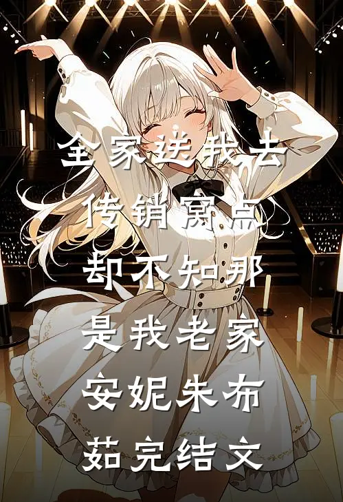 全家送我去传销窝点，却不知那是我老家安妮朱布茹完结文