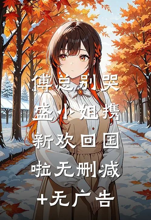 傅总别哭，盛小姐携新欢回国啦无删减+无广告