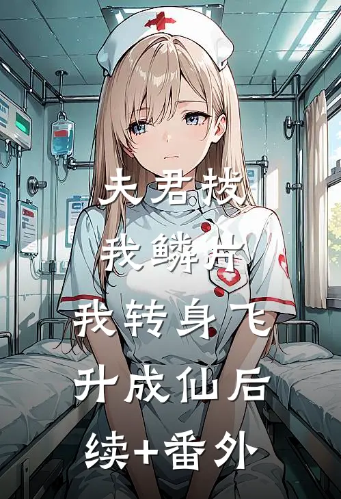 夫君拔我鳞片，我转身飞升成仙后续+番外