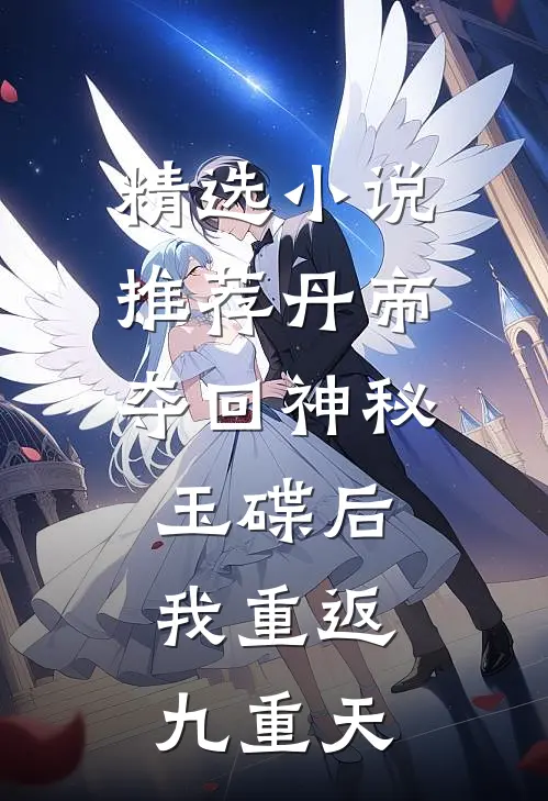 精选小说推荐丹帝：夺回神秘玉碟后，我重返九重天