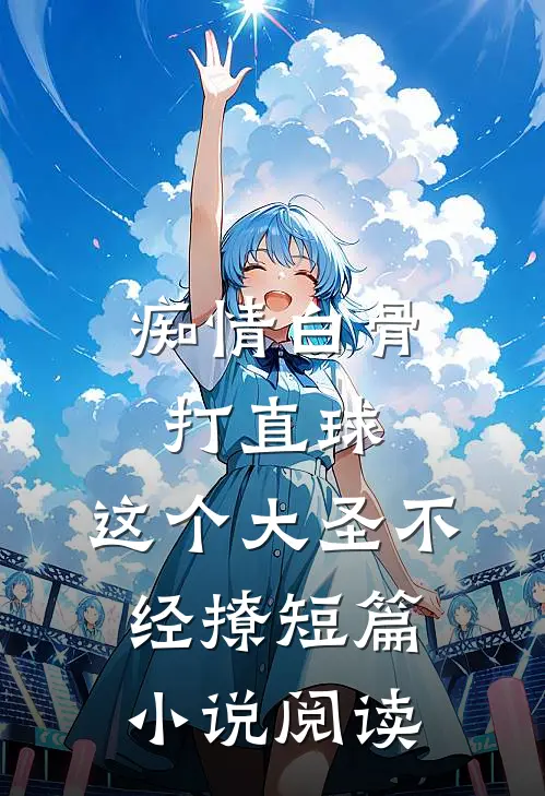 痴情白骨打直球，这个大圣不经撩短篇小说阅读