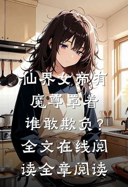 仙界女帝有魔尊罩着，谁敢欺负？全文在线阅读全章阅读