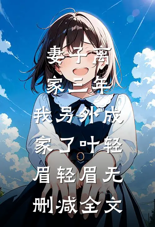 妻子离家三年，我另外成家了叶轻眉轻眉无删减全文