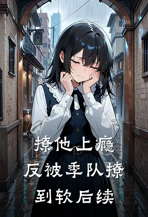 撩他上瘾，反被季队撩到软后续
