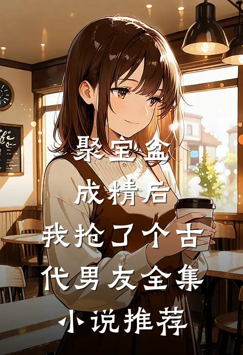 聚宝盆成精后，我抢了个古代男友全集小说推荐