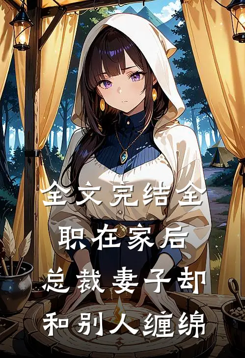 全文完结全职在家后，总裁妻子却和别人缠绵
