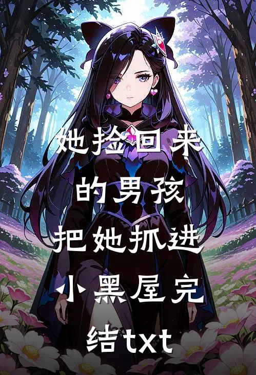 她捡回来的男孩，把她抓进小黑屋完结txt