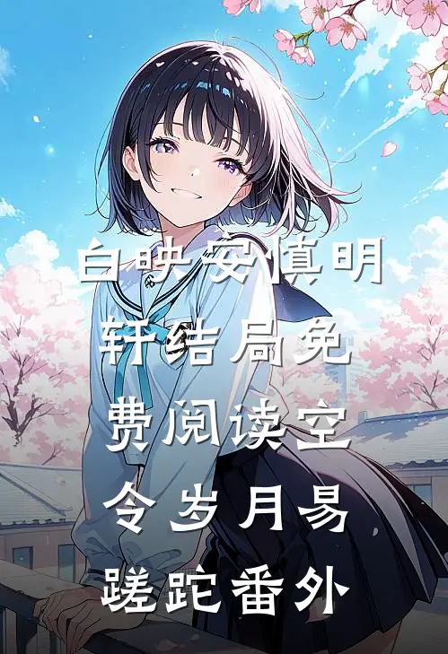 白映安慎明轩结局免费阅读空令岁月易蹉跎番外