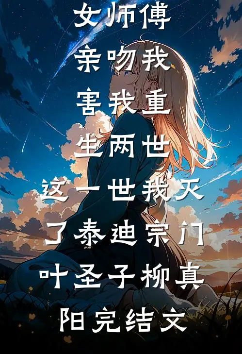 女师傅亲吻我，害我重生两世，这一世我灭了泰迪宗门叶圣子柳真阳完结文