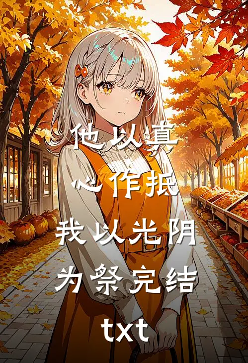 他以真心作抵，我以光阴为祭完结txt